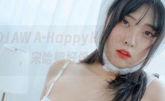 最新的DJAWA-HappyHanaLife原图又来了，宋哈娜好像在召唤你哦