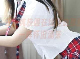 推女神 – 王语纯校服在线释放原图，突然一阵怀旧涌来