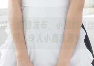 紧急企划 – 重磅发布，小恩的白丝私房原图，令人小鹿乱撞！